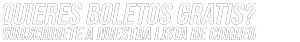 Unete a Nuestra Lista de Correo para Boleto Gratis y mucho mas...